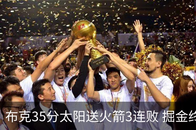 布克35分太阳送火箭3连败 掘金终结热火5连胜