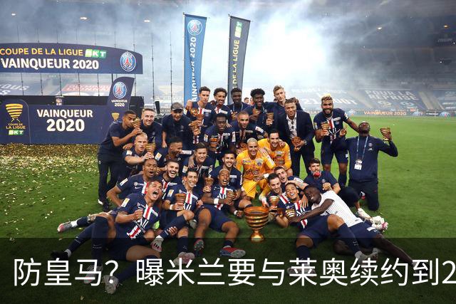 防皇马？曝米兰要与莱奥续约到2027 违约金升到2亿